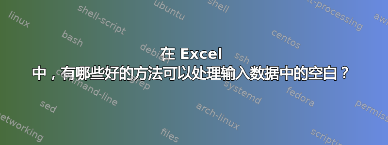 在 Excel 中，有哪些好的方法可以处理输入数据中的空白？