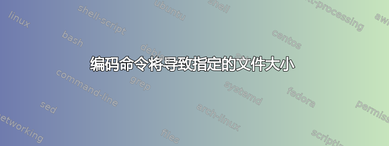 编码命令将导致指定的文件大小