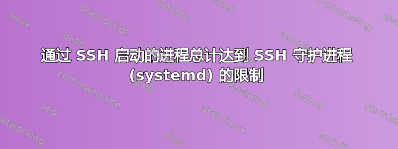 通过 SSH 启动的进程总计达到 SSH 守护进程 (systemd) 的限制