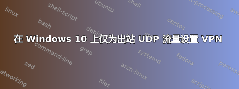 在 Windows 10 上仅为出站 UDP 流量设置 VPN