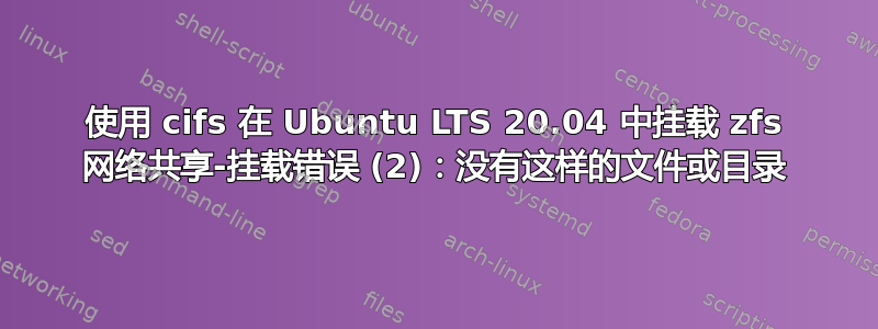 使用 cifs 在 Ubuntu LTS 20.04 中挂载 zfs 网络共享-挂载错误 (2)：没有这样的文件或目录