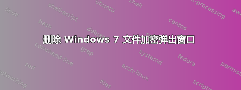 删除 Windows 7 文件加密弹出窗口