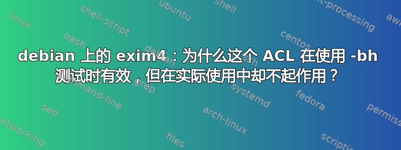 debian 上的 exim4：为什么这个 ACL 在使用 -bh 测试时有效，但在实际使用中却不起作用？