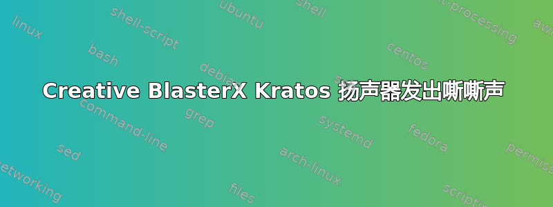 Creative BlasterX Kratos 扬声器发出嘶嘶声