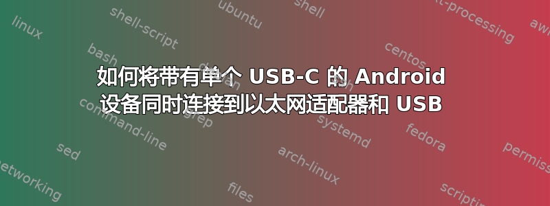 如何将带有单个 USB-C 的 Android 设备同时连接到以太网适配器和 USB