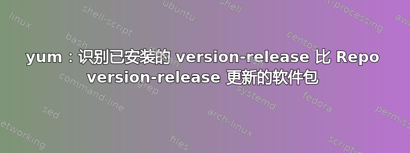 yum：识别已安装的 version-release 比 Repo version-release 更新的软件包