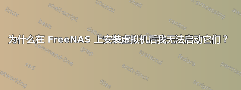 为什么在 FreeNAS 上安装虚拟机后我无法启动它们？