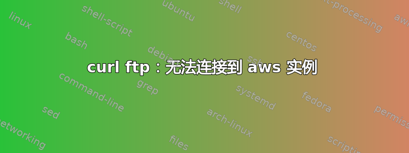 curl ftp：无法连接到 aws 实例