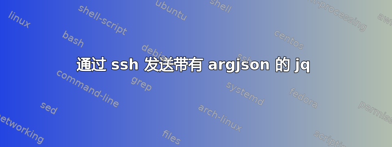 通过 ssh 发送带有 argjson 的 jq