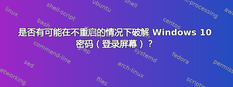 是否有可能在不重启的情况下破解 Windows 10 密码（登录屏幕）？