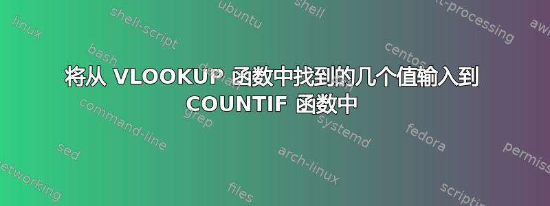 将从 VLOOKUP 函数中找到的几个值输入到 COUNTIF 函数中