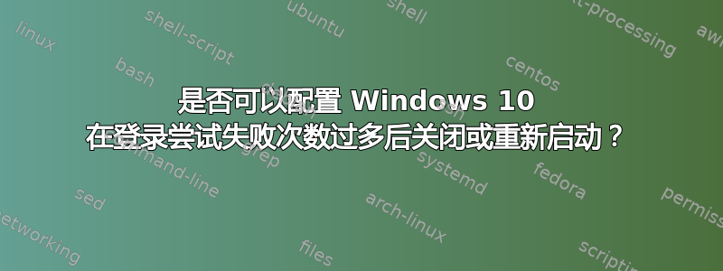 是否可以配置 Windows 10 在登录尝试失败次数过多后关闭或重新启动？