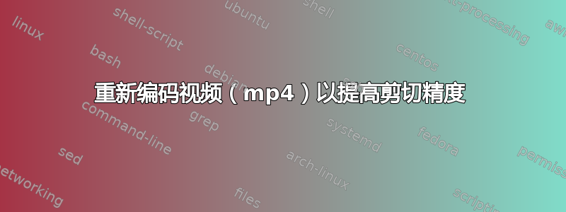 重新编码视频（mp4）以提高剪切精度