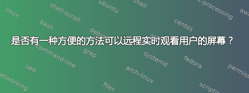 是否有一种方便的方法可以远程实时观看用户的屏幕？