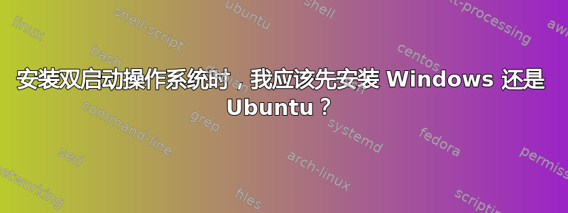 安装双启动操作系统时，我应该先安装 Windows 还是 Ubuntu？