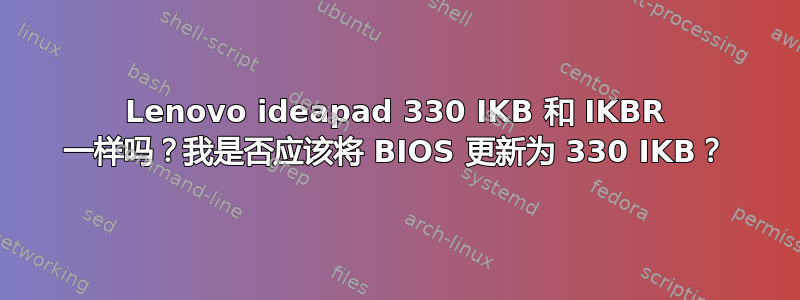 Lenovo ideapad 330 IKB 和 IKBR 一样吗？我是否应该将 BIOS 更新为 330 IKB？