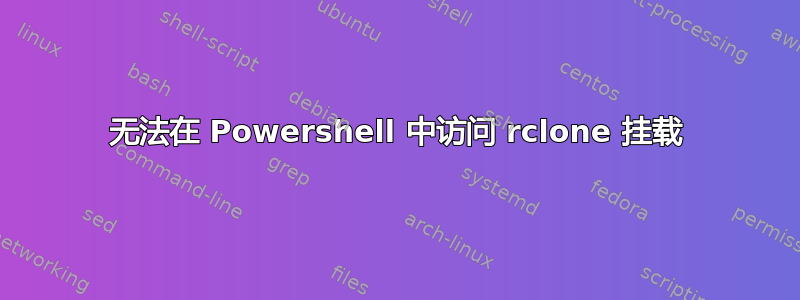 无法在 Powershell 中访问 rclone 挂载