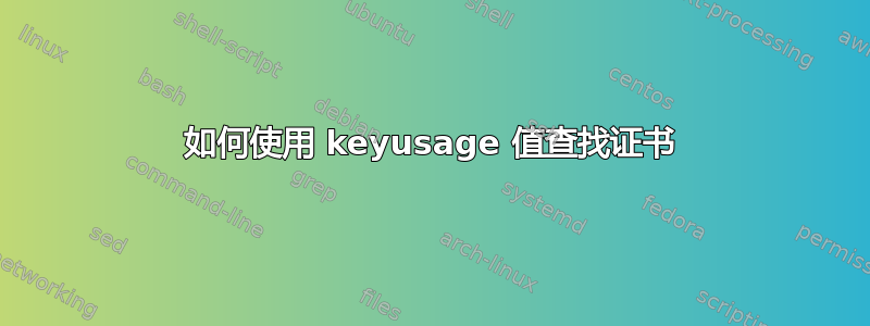 如何使用 keyusage 值查找证书