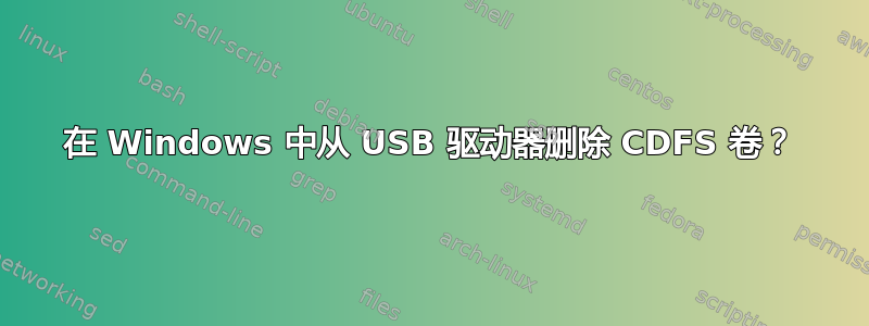 在 Windows 中从 USB 驱动器删除 CDFS 卷？