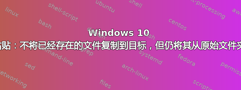 Windows 10 剪切和粘贴：不将已经存在的文件复制到目标，但仍将其从原始文件夹中删除