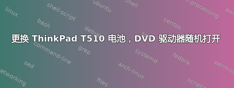 更换 ThinkPad T510 电池，DVD 驱动器随机打开