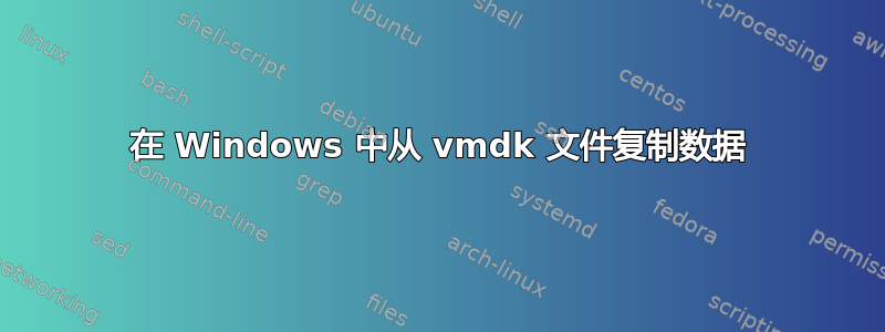 在 Windows 中从 vmdk 文件复制数据