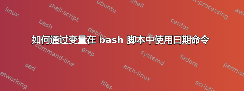 如何通过变量在 bash 脚本中使用日期命令