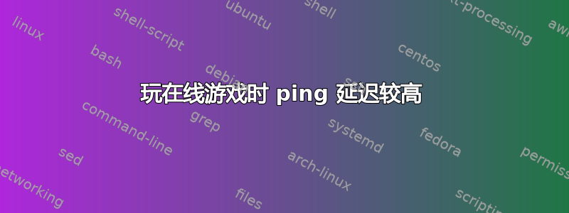 玩在线游戏时 ping 延迟较高