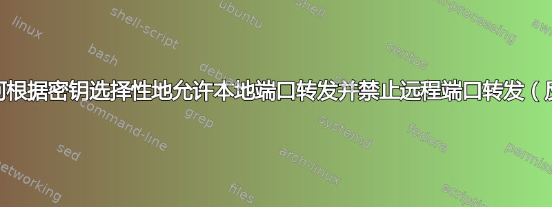 SSH：如何根据密钥选择性地允许本地端口转发并禁止远程端口转发（反之亦然）