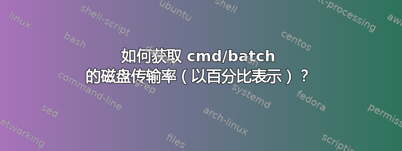 如何获取 cmd/batch 的磁盘传输率（以百分比表示）？