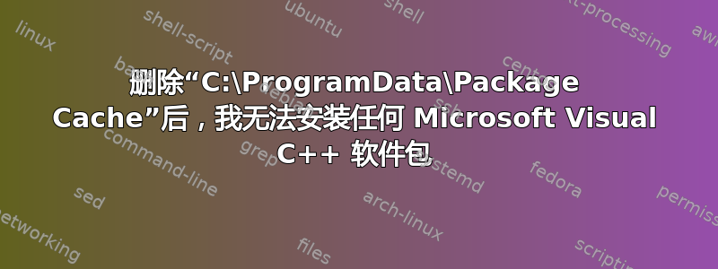 删除“C:\ProgramData\Package Cache”后，我无法安装任何 Microsoft Visual C++ 软件包