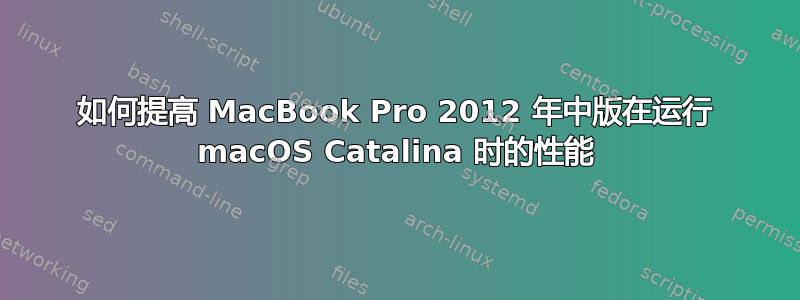 如何提高 MacBook Pro 2012 年中版在运行 macOS Catalina 时的性能