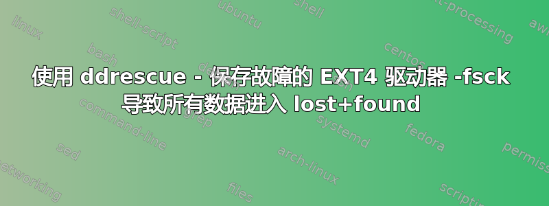 使用 ddrescue - 保存故障的 EXT4 驱动器 -fsck 导致所有数据进入 lost+found