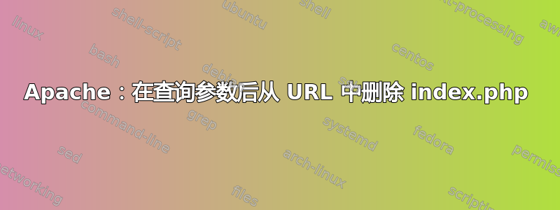 Apache：在查询参数后从 URL 中删除 index.php