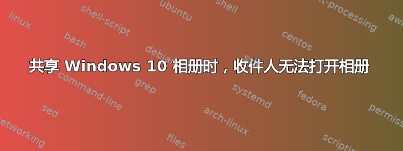 共享 Windows 10 相册时，收件人无法打开相册