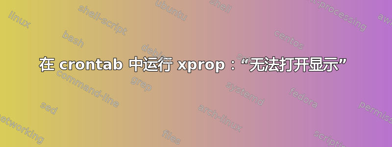 在 crontab 中运行 xprop：“无法打开显示”