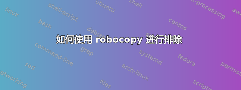 如何使用 robocopy 进行排除