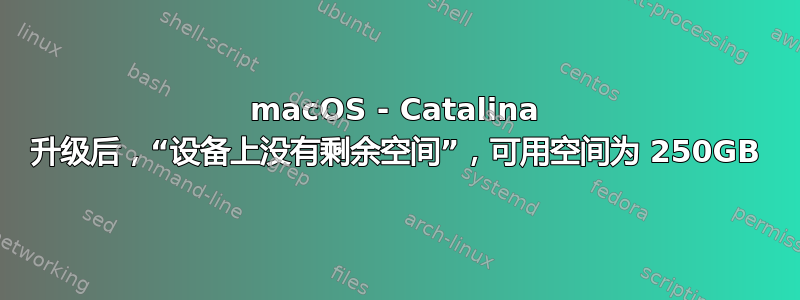 macOS - Catalina 升级后，“设备上没有剩余空间”，可用空间为 250GB