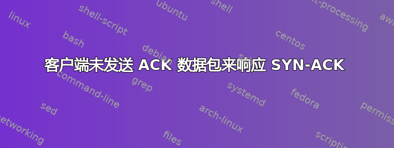 客户端未发送 ACK 数据包来响应 SYN-ACK