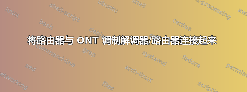 将路由器与 ONT 调制解调器/路由器连接起来