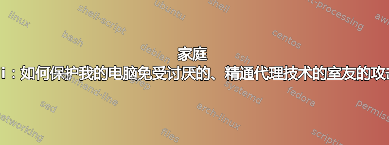 家庭 WiFi：如何保护我的电脑免受讨厌的、精通代理技术的室友的攻击？