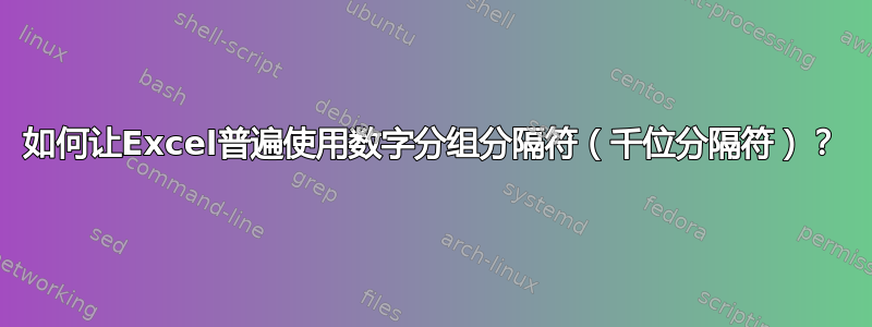 如何让Excel普遍使用数字分组分隔符（千位分隔符）？