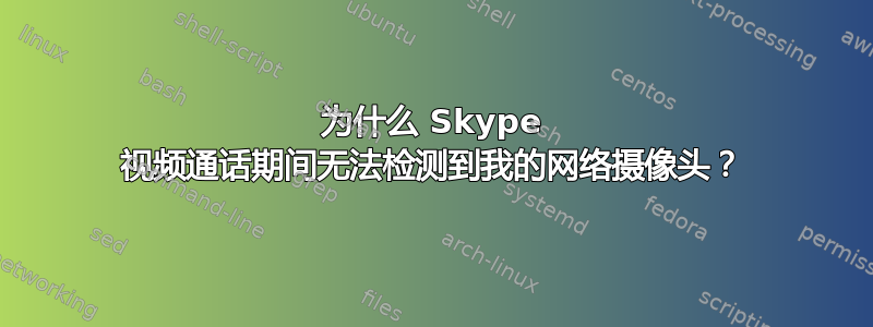 为什么 Skype 视频通话期间无法检测到我的网络摄像头？