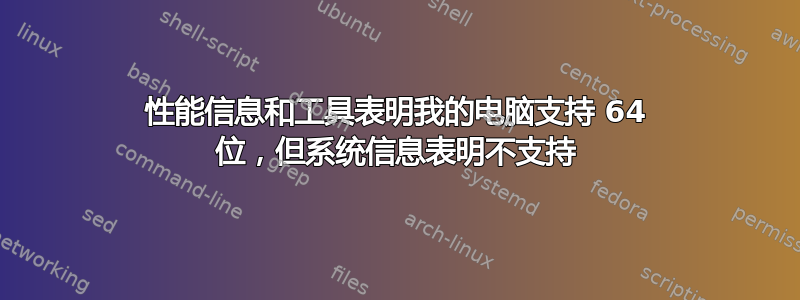 性能信息和工具表明我的电脑支持 64 位，但系统信息表明不支持