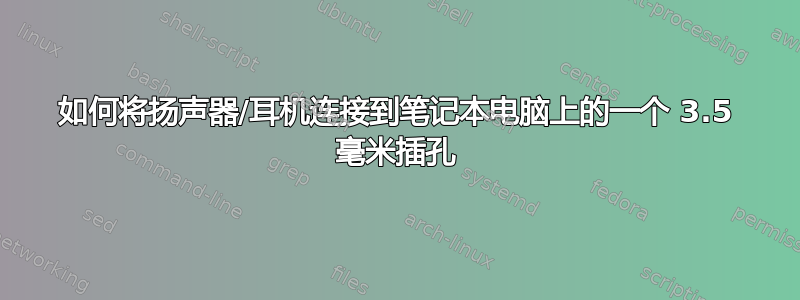 如何将扬声器/耳机连接到笔记本电脑上的一个 3.5 毫米插孔