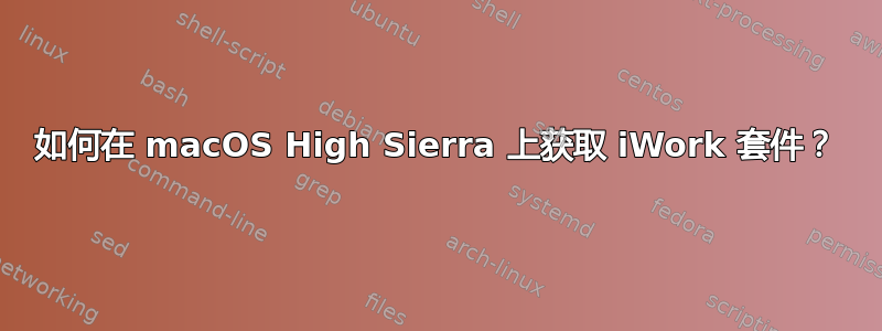 如何在 macOS High Sierra 上获取 iWork 套件？