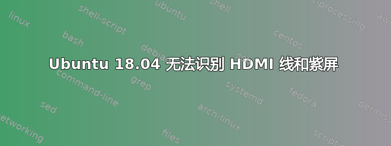 Ubuntu 18.04 无法识别 HDMI 线和紫屏