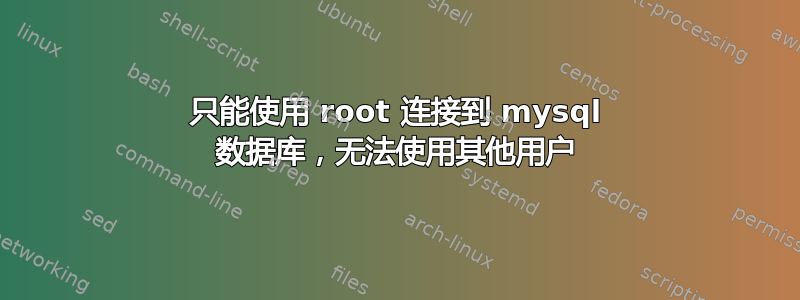 只能使用 root 连接到 mysql 数据库，无法使用其他用户