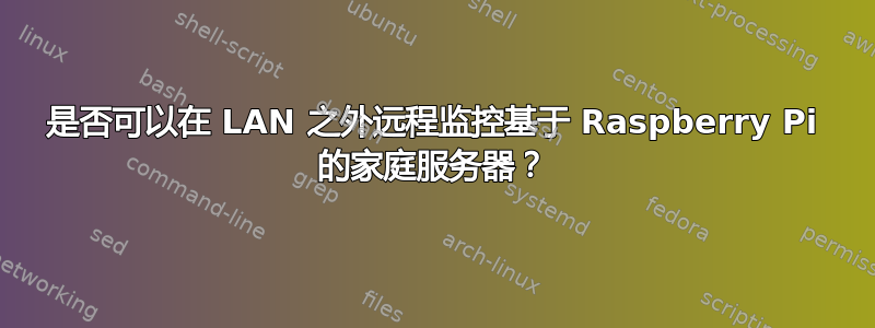 是否可以在 LAN 之外远程监控基于 Raspberry Pi 的家庭服务器？