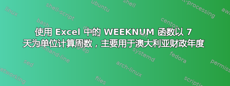 使用 Excel 中的 WEEKNUM 函数以 7 天为单位计算周数，主要用于澳大利亚财政年度